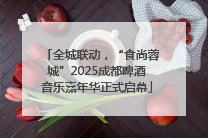全城联动，“食尚蓉城”2025成都啤酒音乐嘉年华正式启幕