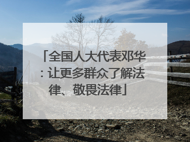 全国人大代表邓华：让更多群众了解法律、敬畏法律