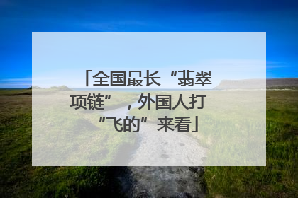 全国最长“翡翠项链”，外国人打“飞的”来看