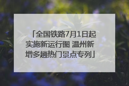 全国铁路7月1日起实施新运行图 温州新增多趟热门景点专列