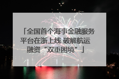 全国首个海事金融服务平台在浙上线 破解航运融资“双重困境”