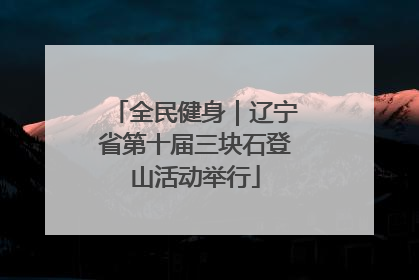 全民健身｜辽宁省第十届三块石登山活动举行