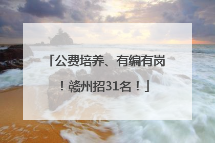 公费培养、有编有岗！赣州招31名！
