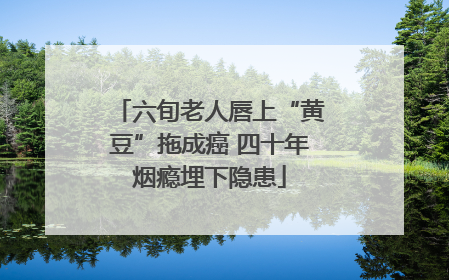 六旬老人唇上“黄豆”拖成癌 四十年烟瘾埋下隐患