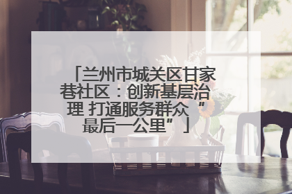 兰州市城关区甘家巷社区：创新基层治理 打通服务群众“最后一公里”