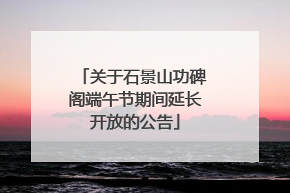 关于石景山功碑阁端午节期间延长开放的公告