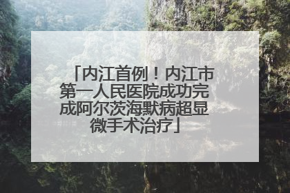 内江首例！内江市第一人民医院成功完成阿尔茨海默病超显微手术治疗