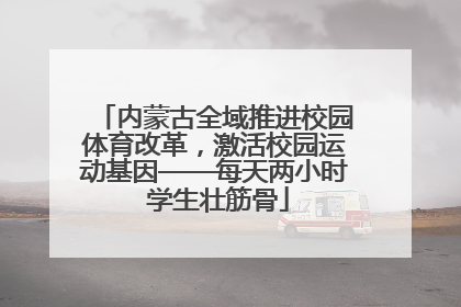 内蒙古全域推进校园体育改革，激活校园运动基因——每天两小时 学生壮筋骨