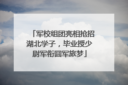 军校组团亮相抢招湖北学子，毕业授少尉军衔圆军旅梦