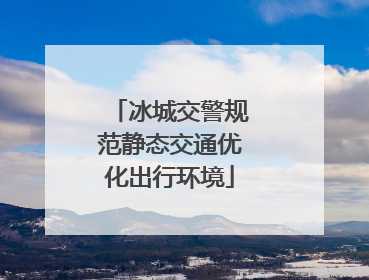 冰城交警规范静态交通优化出行环境