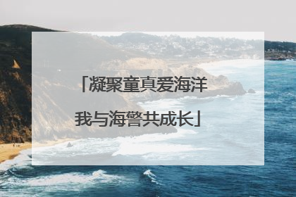 凝聚童真爱海洋 我与海警共成长
