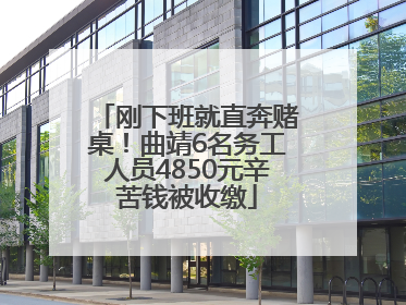 刚下班就直奔赌桌！曲靖6名务工人员4850元辛苦钱被收缴