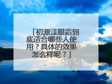 初源漾眼霜到底适合哪些人使用？具体的效果怎么样呢？