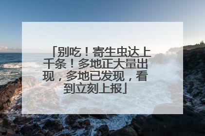 别吃！寄生虫达上千条！多地正大量出现，多地已发现，看到立刻上报