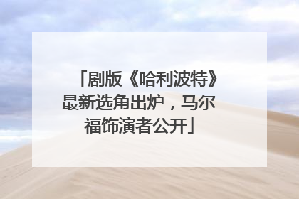 剧版《哈利波特》最新选角出炉，马尔福饰演者公开