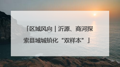 区域风向｜沂源、商河探索县域城镇化“双样本”