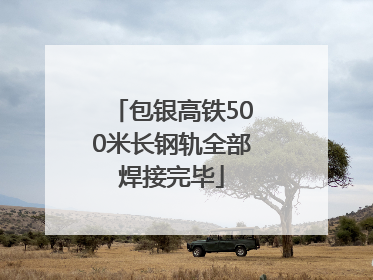包银高铁500米长钢轨全部焊接完毕