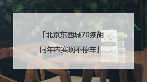 北京东西城70条胡同年内实现不停车