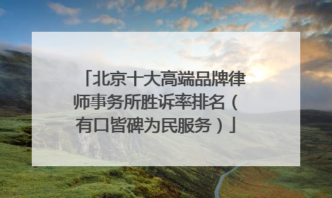 北京十大高端品牌律师事务所胜诉率排名（有口皆碑为民服务）