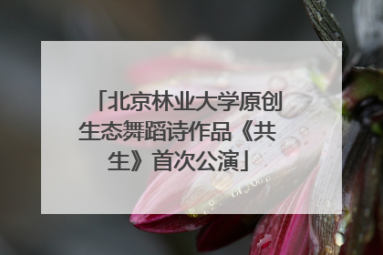 北京林业大学原创生态舞蹈诗作品《共生》首次公演