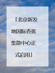 北京新发地国际香蕉集散中心正式启用
