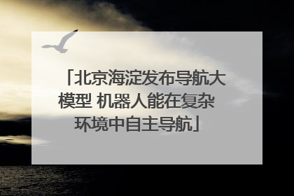 北京海淀发布导航大模型 机器人能在复杂环境中自主导航