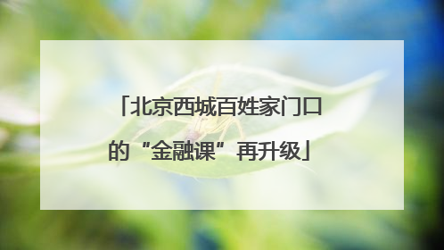 北京西城百姓家门口的“金融课”再升级