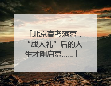 北京高考落幕，“成人礼”后的人生才刚启幕……