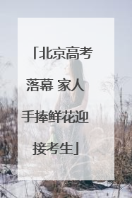 北京高考落幕 家人手捧鲜花迎接考生