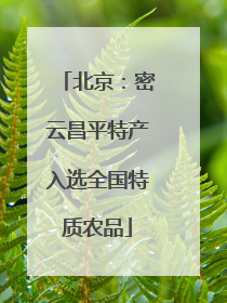 北京：密云昌平特产入选全国特质农品