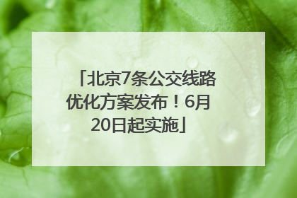 北京7条公交线路优化方案发布！6月20日起实施