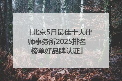 北京5月最佳十大律师事务所2025排名榜单好品牌认证