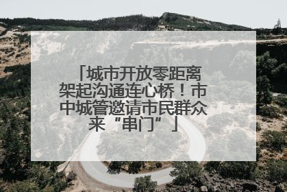 城市开放零距离 架起沟通连心桥！市中城管邀请市民群众来“串门”