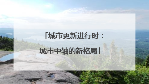 城市更新进行时：城市中轴的新格局