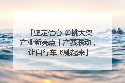 坚定信心 勇挑大梁·产业新亮点丨产赛联动，让自行车飞驰起来