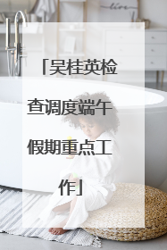 吴桂英检查调度端午假期重点工作