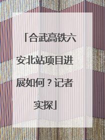 合武高铁六安北站项目进展如何？记者实探