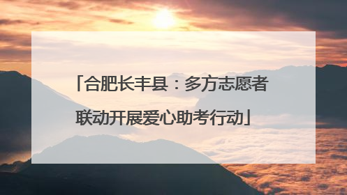 合肥长丰县：多方志愿者联动开展爱心助考行动