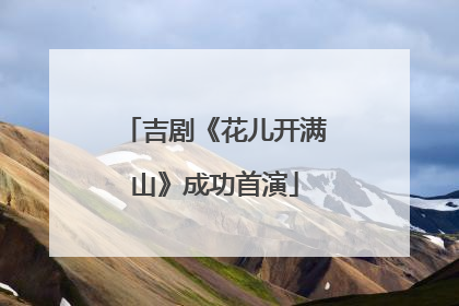吉剧《花儿开满山》成功首演