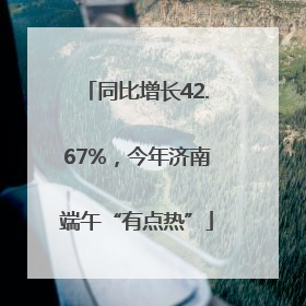 同比增长42.67%，今年济南端午“有点热”