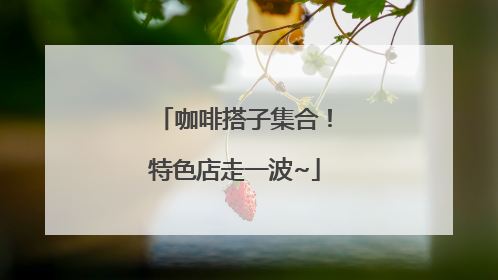 咖啡搭子集合！特色店走一波~