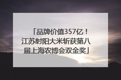 品牌价值357亿！江苏射阳大米斩获第八届上海农博会双金奖