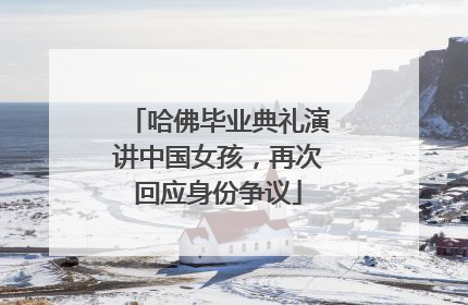 哈佛毕业典礼演讲中国女孩，再次回应身份争议