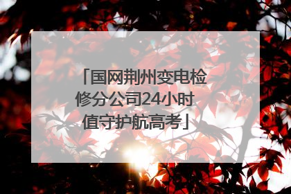 国网荆州变电检修分公司24小时值守护航高考