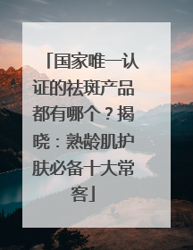 国家唯一认证的祛斑产品都有哪个？揭晓：熟龄肌护肤必备十大常客