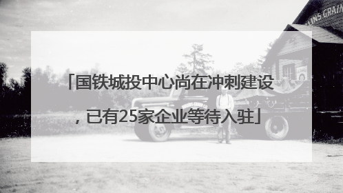 国铁城投中心尚在冲刺建设，已有25家企业等待入驻