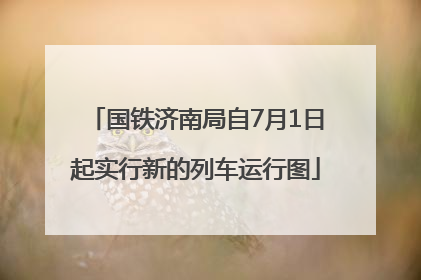 国铁济南局自7月1日起实行新的列车运行图
