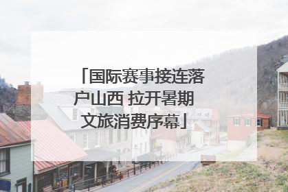 国际赛事接连落户山西 拉开暑期文旅消费序幕