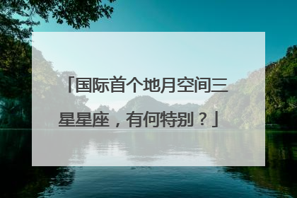 国际首个地月空间三星星座，有何特别？