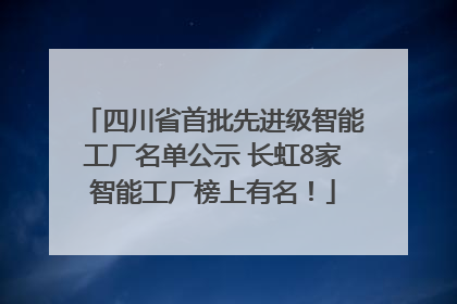 四川省首批先进级智能工厂名单公示 长虹8家智能工厂榜上有名！